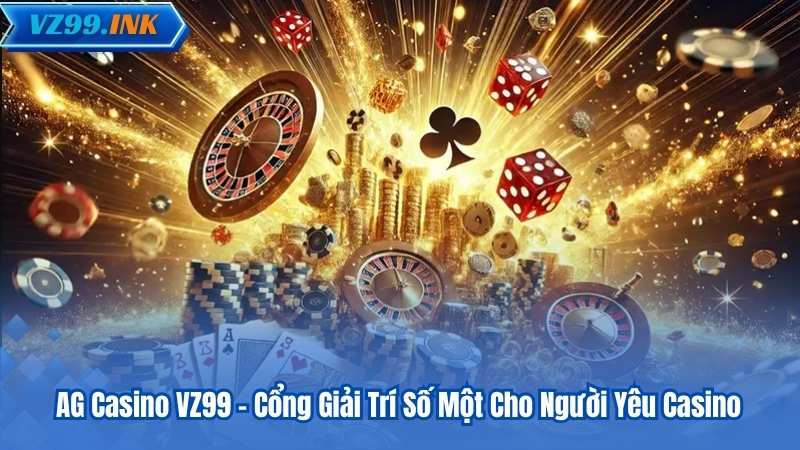 AG Casino VZ99 – Cổng Giải Trí Số Một Cho Người Yêu Casino