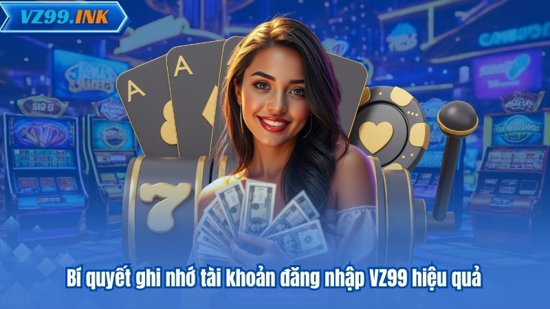 Bí quyết ghi nhớ tài khoản đăng nhập VZ99 hiệu quả