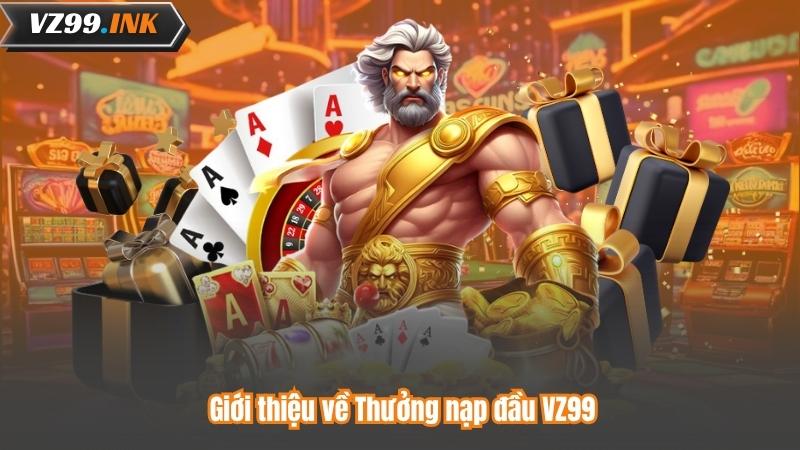 Thưởng Nạp Đầu VZ99 – Nhận Ngay Ưu Đãi Đặc Biệt Khi Đăng Ký 5 Giới thiệu về Thưởng nạp đầu VZ99