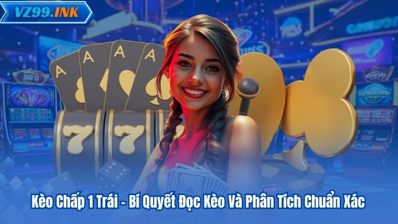 Kèo Chấp 1 Trái - Bí Quyết Đọc Kèo Và Phân Tích Chuẩn Xác